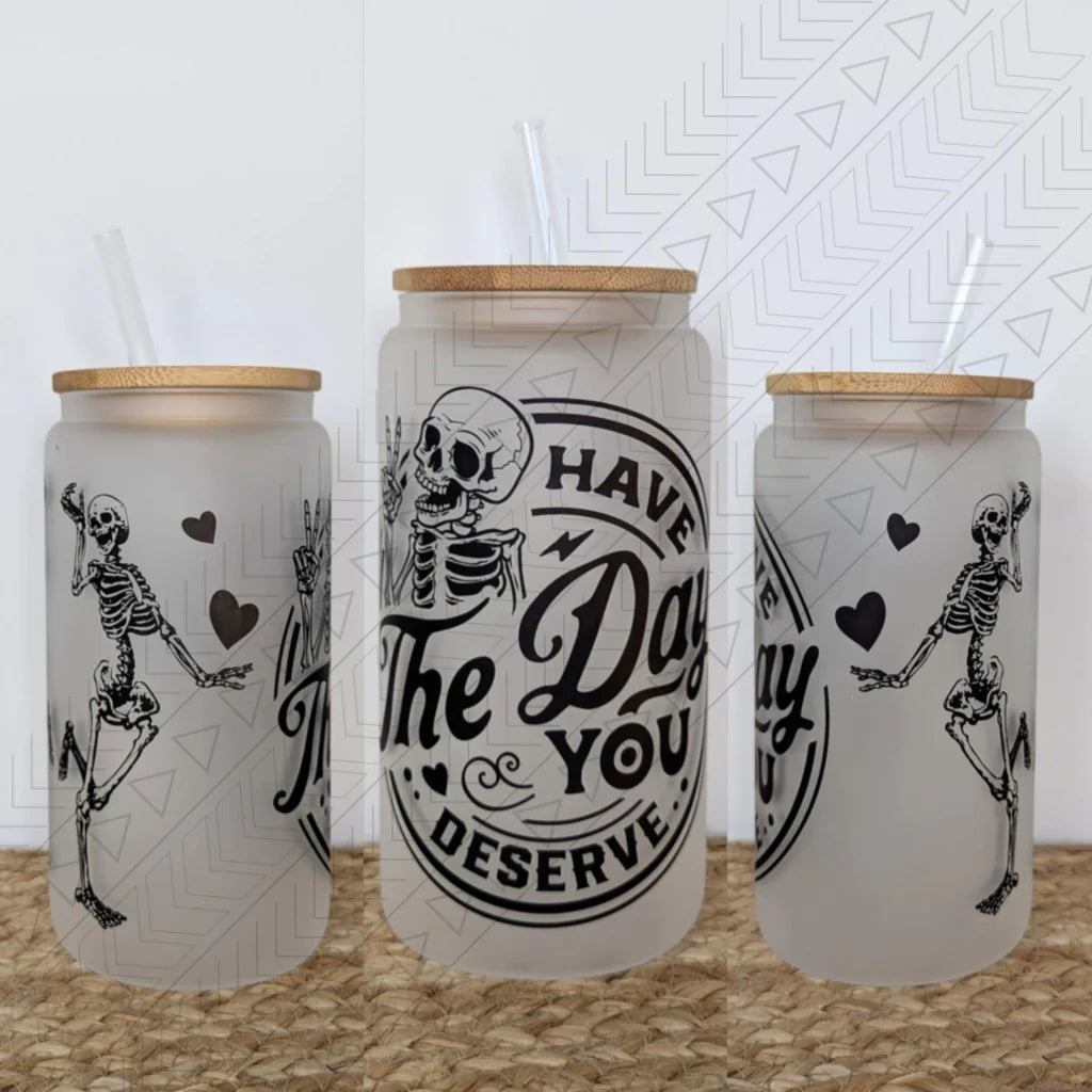Have the Day You Deserve Glass Can